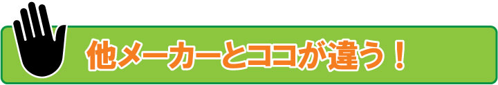 他メーカーとここが違う！