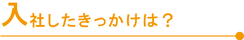 入社したきっかけは？