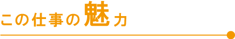 この仕事の魅力